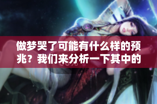 做梦哭了可能有什么样的预兆？我们来分析一下其中的含义。