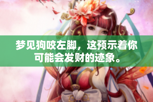 梦见狗咬左脚，这预示着你可能会发财的迹象。