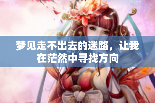 梦见走不出去的迷路，让我在茫然中寻找方向
