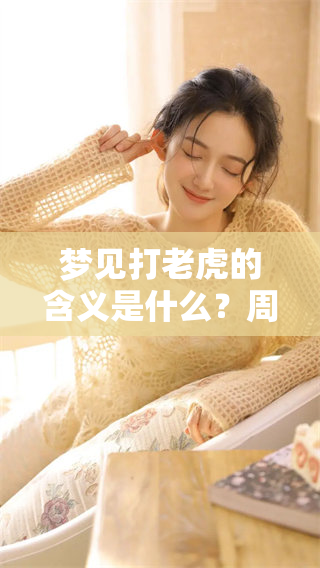 梦见打老虎的含义是什么？周公解梦为你解答这一现象。