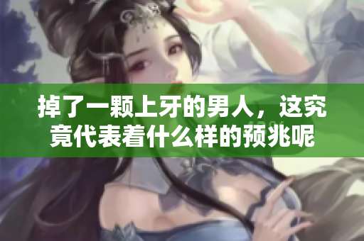 掉了一颗上牙的男人，这究竟代表着什么样的预兆呢