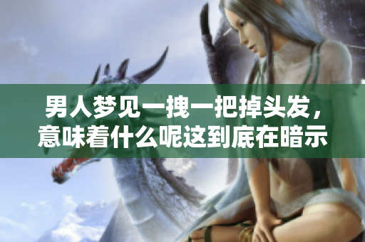 男人梦见一拽一把掉头发，意味着什么呢这到底在暗示什么呢