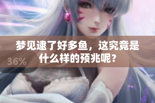 梦见逮了好多鱼，这究竟是什么样的预兆呢？