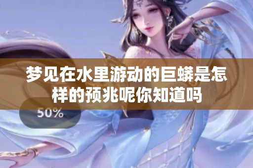 梦见在水里游动的巨蟒是怎样的预兆呢你知道吗