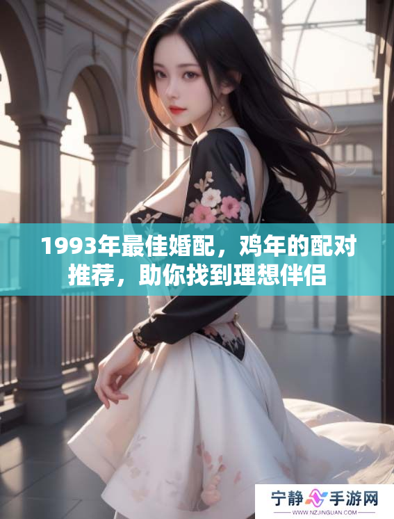1993年最佳婚配，鸡年的配对推荐，助你找到理想伴侣