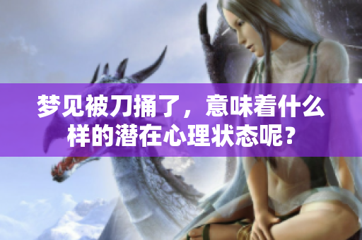 梦见被刀捅了，意味着什么样的潜在心理状态呢？