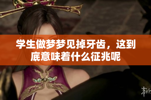 学生做梦梦见掉牙齿，这到底意味着什么征兆呢