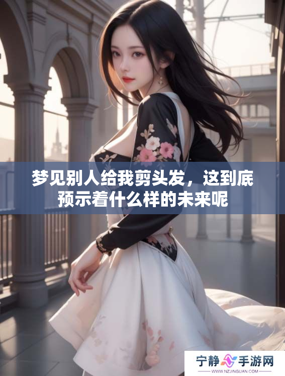 梦见别人给我剪头发，这到底预示着什么样的未来呢