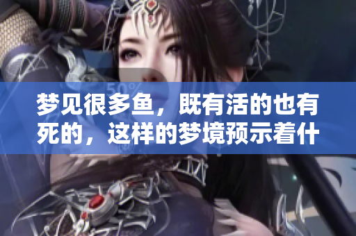 梦见很多鱼，既有活的也有死的，这样的梦境预示着什么呢