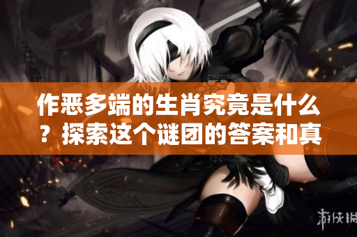 作恶多端的生肖究竟是什么？探索这个谜团的答案和真相。
