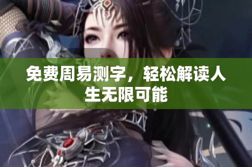 免费周易测字，轻松解读人生无限可能