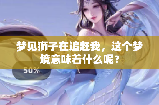 梦见狮子在追赶我，这个梦境意味着什么呢？