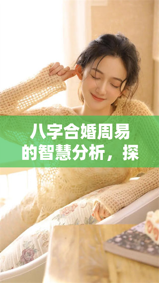 八字合婚周易的智慧分析，探讨如何提升婚姻幸福与和谐