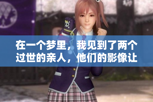 在一个梦里，我见到了两个过世的亲人，他们的影像让我感到温暖