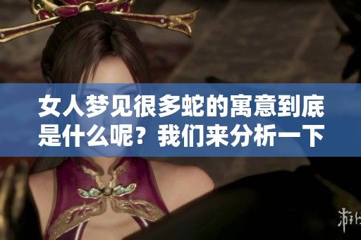 女人梦见很多蛇的寓意到底是什么呢？我们来分析一下这个梦境所预示的。