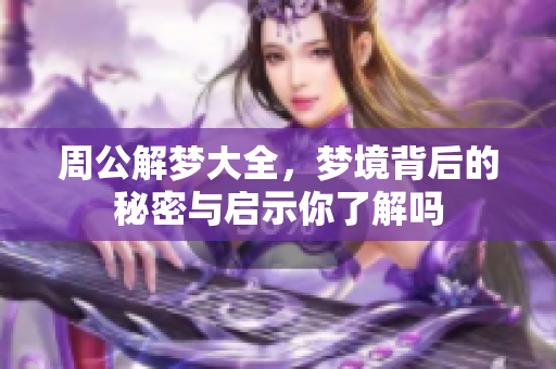 周公解梦大全，梦境背后的秘密与启示你了解吗
