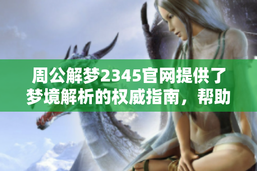 周公解梦2345官网提供了梦境解析的权威指南，帮助你揭示梦中密码