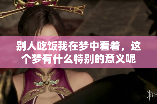 别人吃饭我在梦中看着，这个梦有什么特别的意义呢