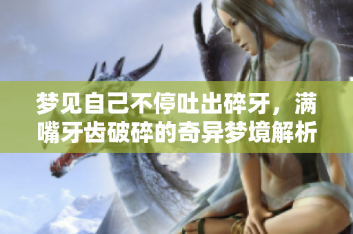 梦见自己不停吐出碎牙，满嘴牙齿破碎的奇异梦境解析