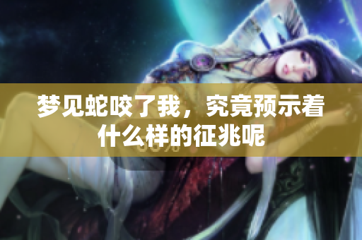 梦见蛇咬了我，究竟预示着什么样的征兆呢