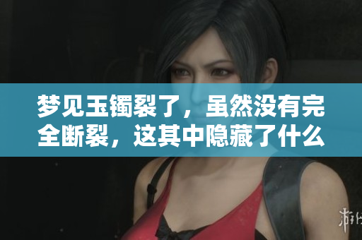 梦见玉镯裂了，虽然没有完全断裂，这其中隐藏了什么含义呢