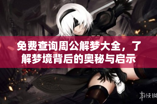 免费查询周公解梦大全，了解梦境背后的奥秘与启示