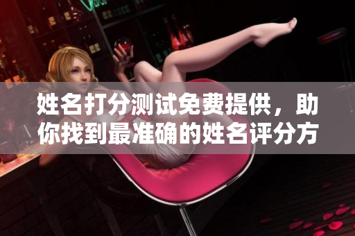 姓名打分测试免费提供，助你找到最准确的姓名评分方案