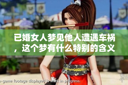 已婚女人梦见他人遭遇车祸，这个梦有什么特别的含义呢