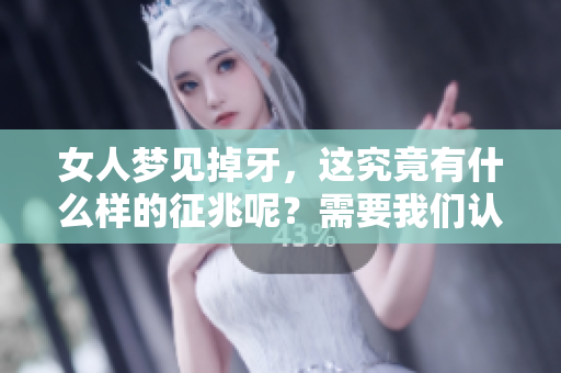 女人梦见掉牙，这究竟有什么样的征兆呢？需要我们认真分析和解读。