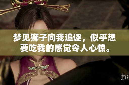 梦见狮子向我追逐，似乎想要吃我的感觉令人心惊。