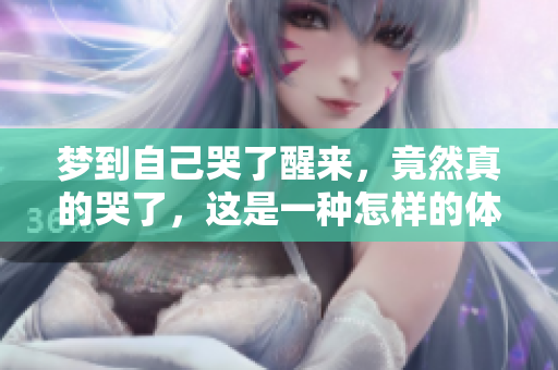梦到自己哭了醒来，竟然真的哭了，这是一种怎样的体验呢