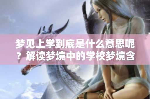 梦见上学到底是什么意思呢？解读梦境中的学校梦境含义