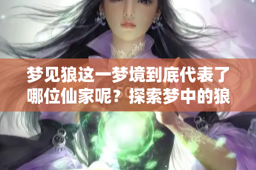 梦见狼这一梦境到底代表了哪位仙家呢？探索梦中的狼与仙家的神秘联系。