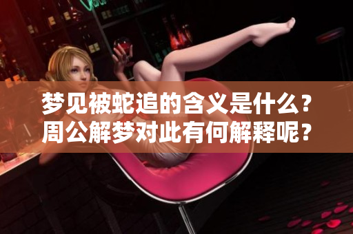 梦见被蛇追的含义是什么？周公解梦对此有何解释呢？