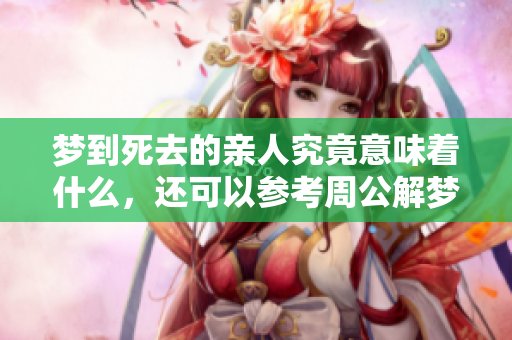 梦到死去的亲人究竟意味着什么，还可以参考周公解梦的解释分析