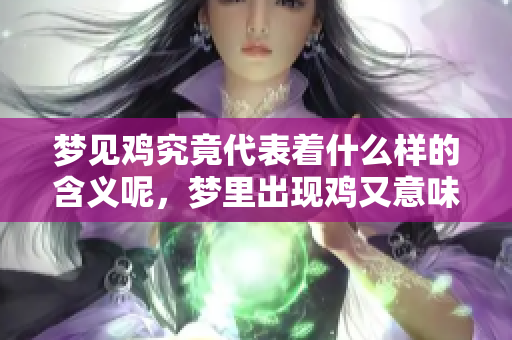梦见鸡究竟代表着什么样的含义呢，梦里出现鸡又意味着什么呢