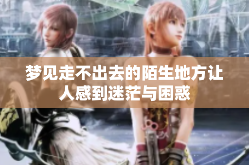 梦见走不出去的陌生地方让人感到迷茫与困惑