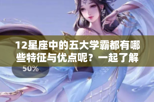 12星座中的五大学霸都有哪些特征与优点呢？一起了解一下吧！