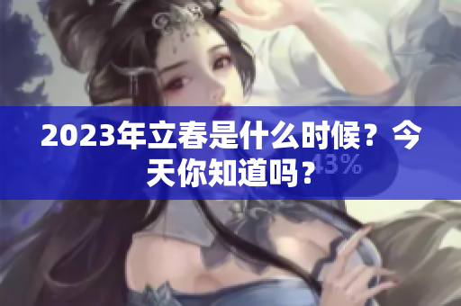 2023年立春是什么时候？今天你知道吗？