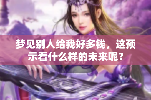 梦见别人给我好多钱，这预示着什么样的未来呢？