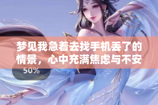 梦见我急着去找手机丢了的情景，心中充满焦虑与不安