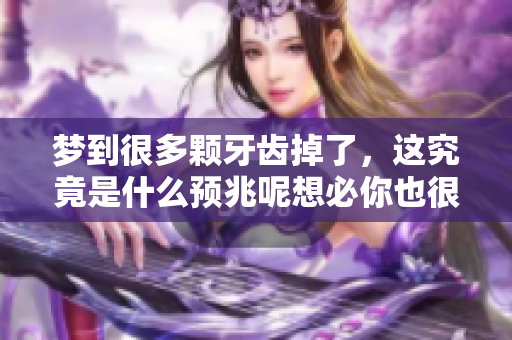 梦到很多颗牙齿掉了，这究竟是什么预兆呢想必你也很想知道吧