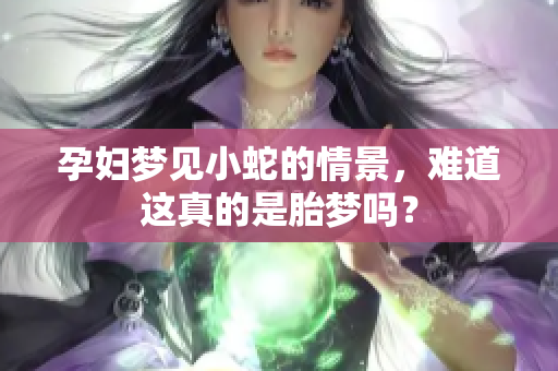 孕妇梦见小蛇的情景，难道这真的是胎梦吗？