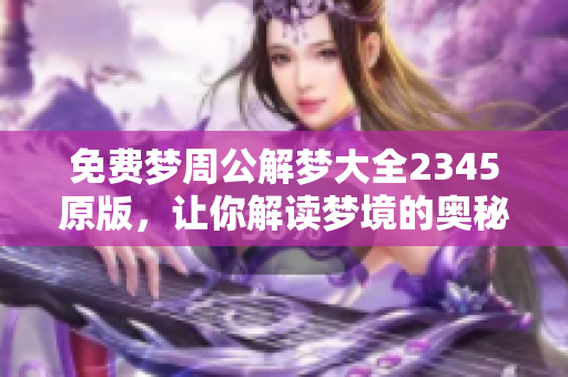 免费梦周公解梦大全2345原版，让你解读梦境的奥秘与意义