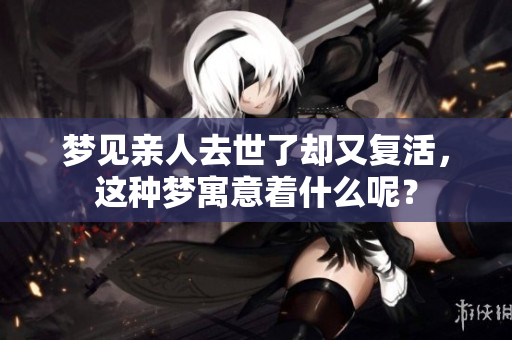 梦见亲人去世了却又复活，这种梦寓意着什么呢？