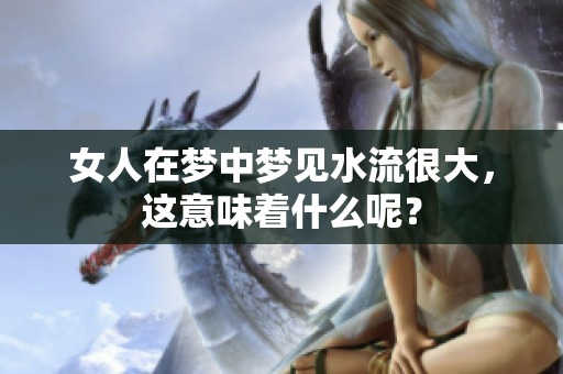 女人在梦中梦见水流很大，这意味着什么呢？