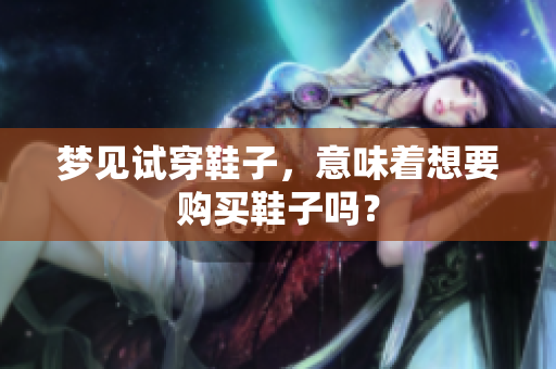 梦见试穿鞋子，意味着想要购买鞋子吗？