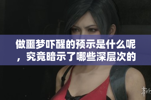 做噩梦吓醒的预示是什么呢，究竟暗示了哪些深层次的含义呢