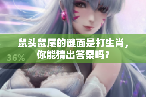 鼠头鼠尾的谜面是打生肖，你能猜出答案吗？