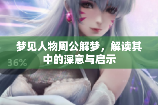 梦见人物周公解梦，解读其中的深意与启示